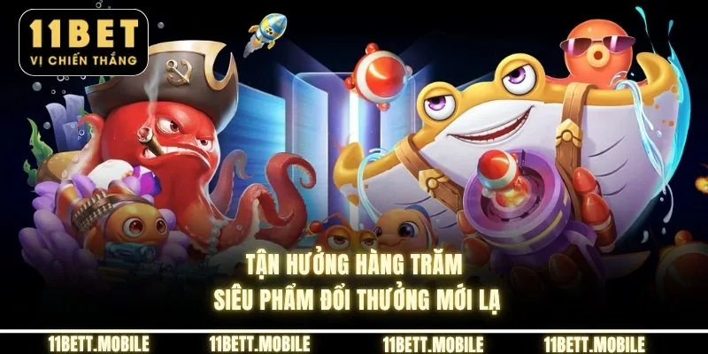Tận hưởng hàng trăm siêu phẩm đổi thưởng mới lạ
