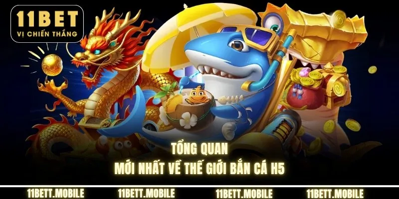 Tổng quan mới nhất về thế giới bắn cá H5
