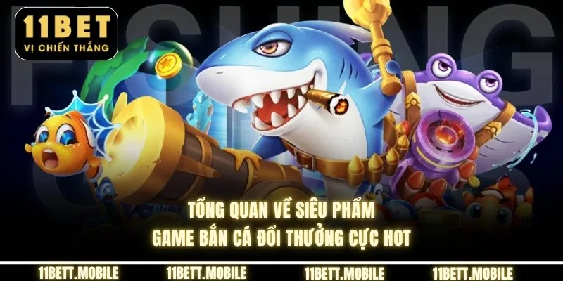 Tổng quan về siêu phẩm game bắn cá đổi thưởng cực hot