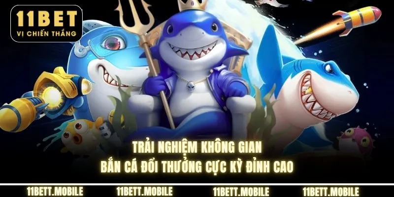 Trải nghiệm không gian bắn cá đổi thưởng cực kỳ đỉnh cao